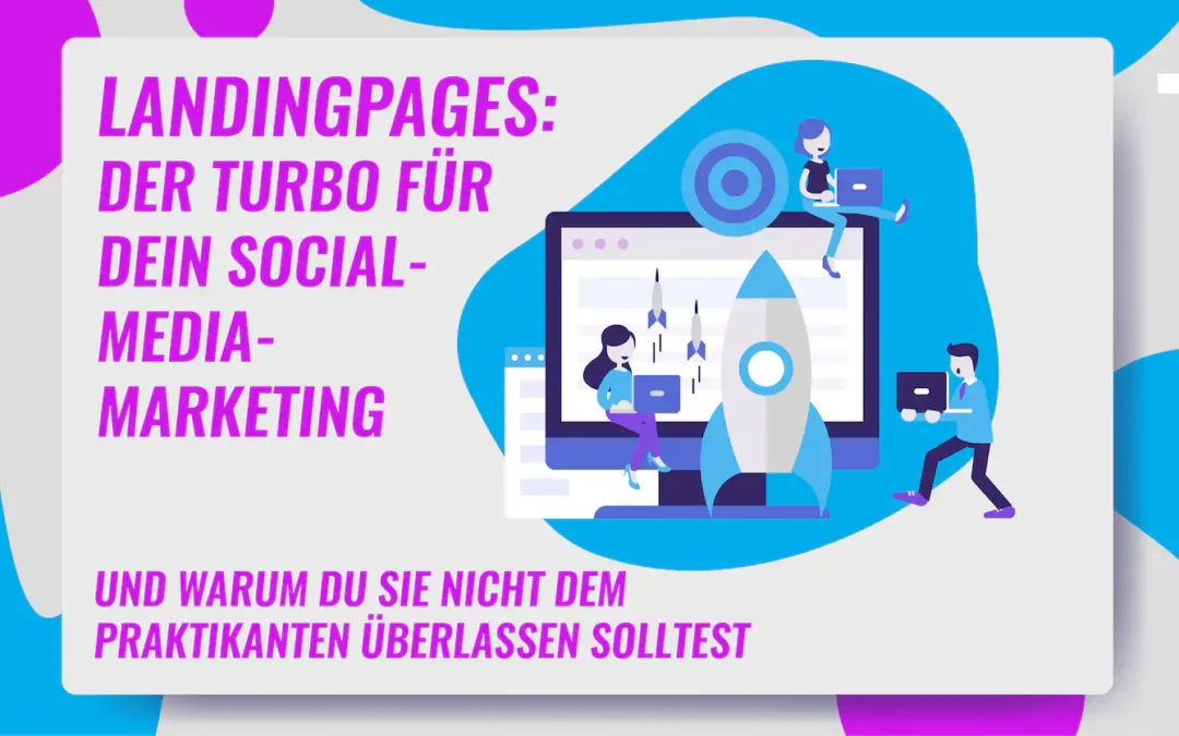 Landingpages: Der Turbo für dein Social-Media-Marketing – und warum du sie nicht dem Praktikanten überlassen solltest